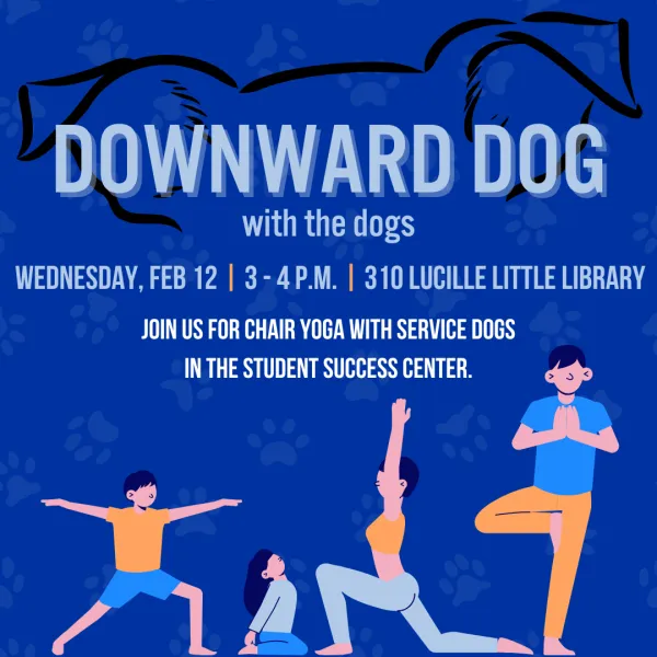 Downward Dog with the Dogs | Wednesday, February 12 at 3-4 p.m. in 310 Lucille Little Library | Join us for chair yoga with service dogs in the student success center!